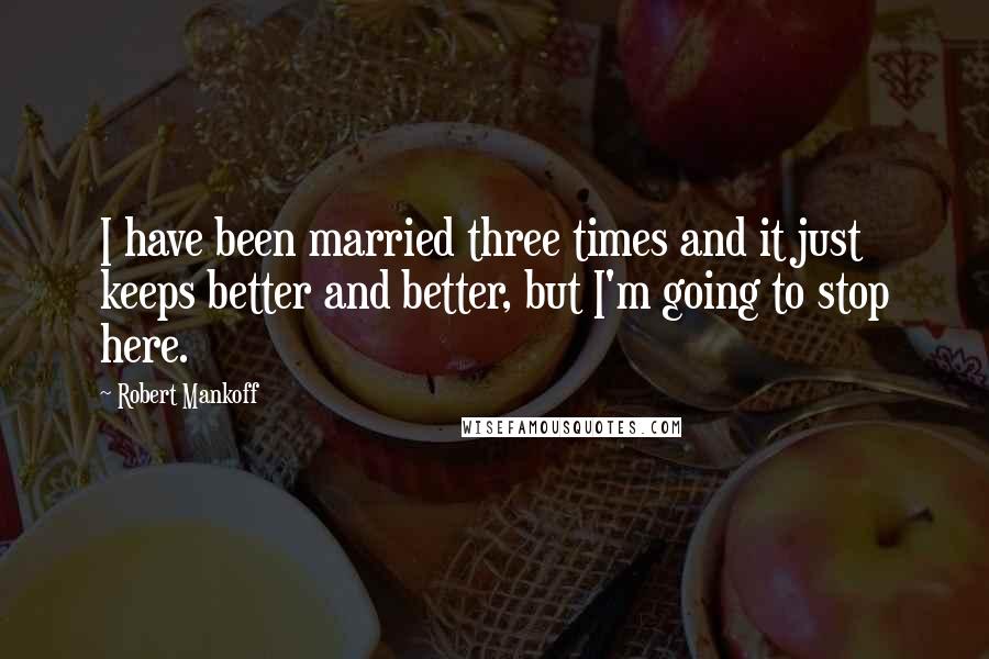 Robert Mankoff Quotes: I have been married three times and it just keeps better and better, but I'm going to stop here.