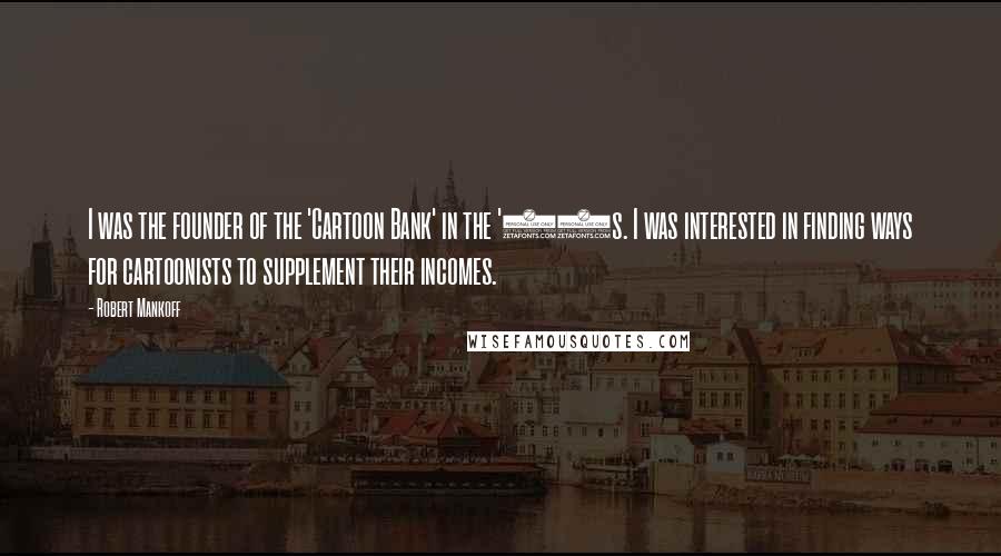 Robert Mankoff Quotes: I was the founder of the 'Cartoon Bank' in the '90s. I was interested in finding ways for cartoonists to supplement their incomes.