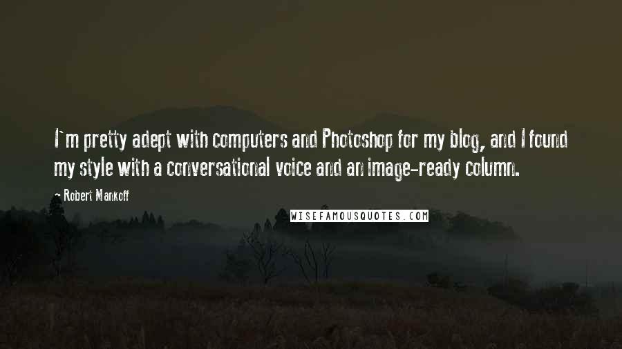 Robert Mankoff Quotes: I'm pretty adept with computers and Photoshop for my blog, and I found my style with a conversational voice and an image-ready column.