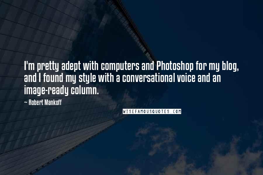 Robert Mankoff Quotes: I'm pretty adept with computers and Photoshop for my blog, and I found my style with a conversational voice and an image-ready column.