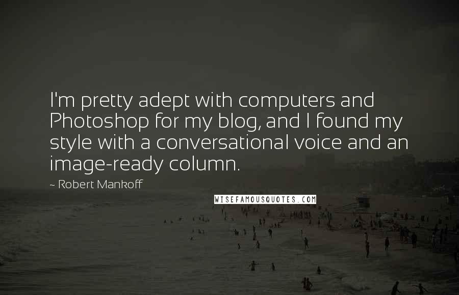 Robert Mankoff Quotes: I'm pretty adept with computers and Photoshop for my blog, and I found my style with a conversational voice and an image-ready column.