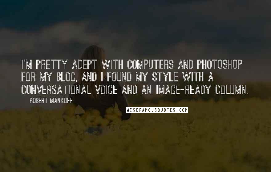 Robert Mankoff Quotes: I'm pretty adept with computers and Photoshop for my blog, and I found my style with a conversational voice and an image-ready column.