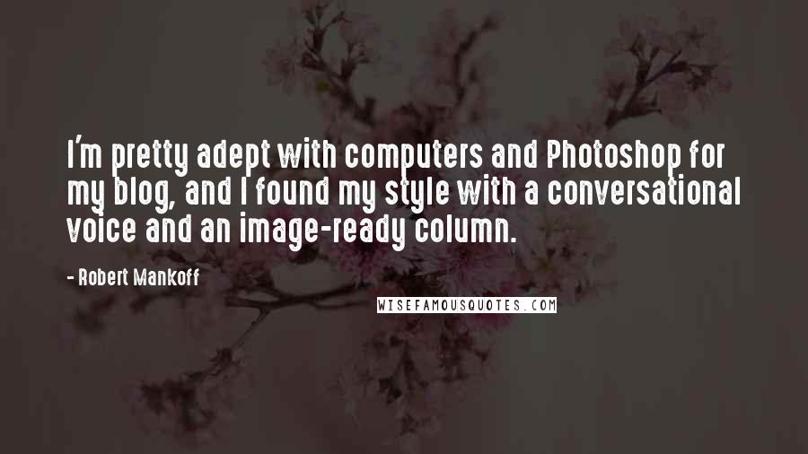 Robert Mankoff Quotes: I'm pretty adept with computers and Photoshop for my blog, and I found my style with a conversational voice and an image-ready column.