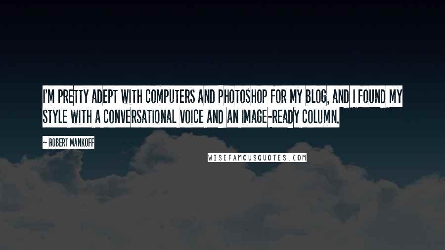 Robert Mankoff Quotes: I'm pretty adept with computers and Photoshop for my blog, and I found my style with a conversational voice and an image-ready column.