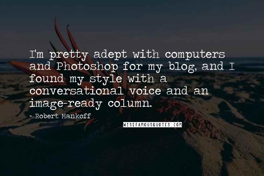 Robert Mankoff Quotes: I'm pretty adept with computers and Photoshop for my blog, and I found my style with a conversational voice and an image-ready column.