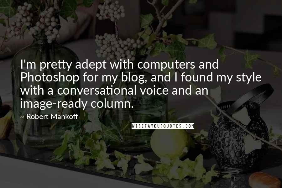 Robert Mankoff Quotes: I'm pretty adept with computers and Photoshop for my blog, and I found my style with a conversational voice and an image-ready column.