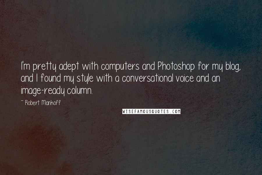 Robert Mankoff Quotes: I'm pretty adept with computers and Photoshop for my blog, and I found my style with a conversational voice and an image-ready column.