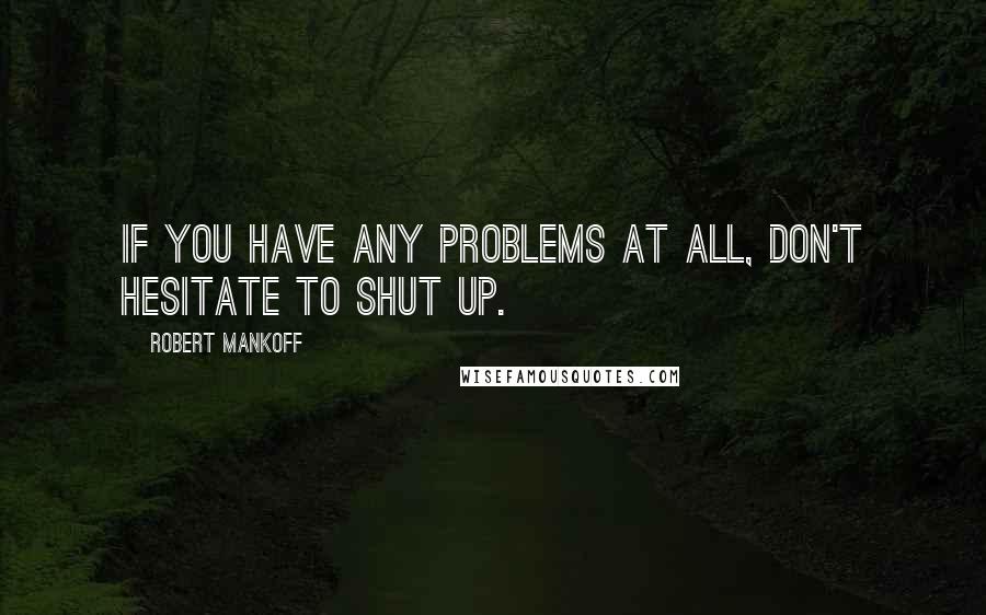Robert Mankoff Quotes: If you have any problems at all, don't hesitate to shut up.
