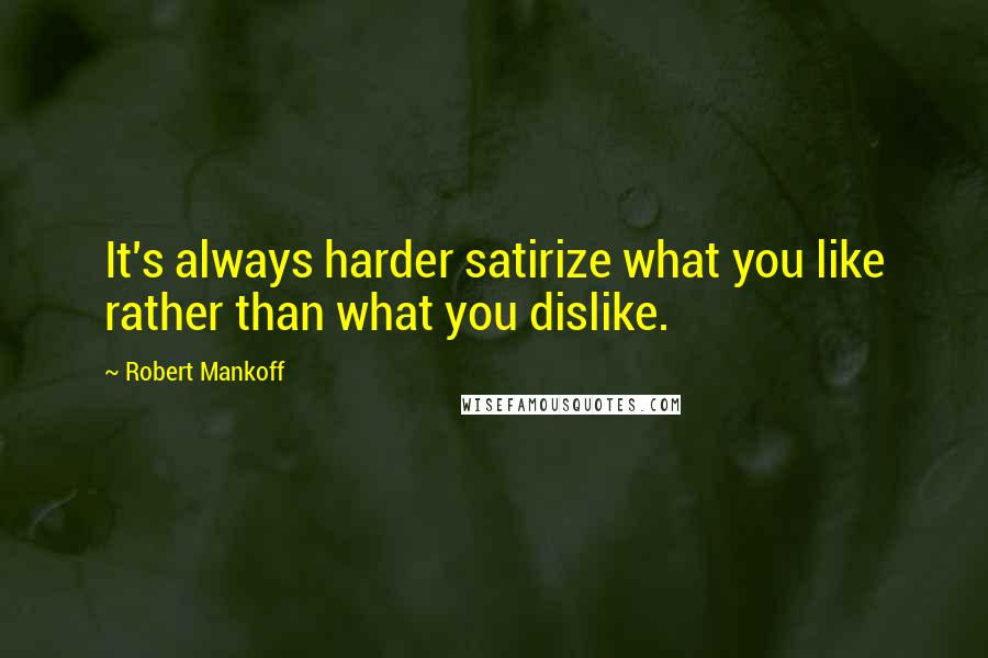 Robert Mankoff Quotes: It's always harder satirize what you like rather than what you dislike.