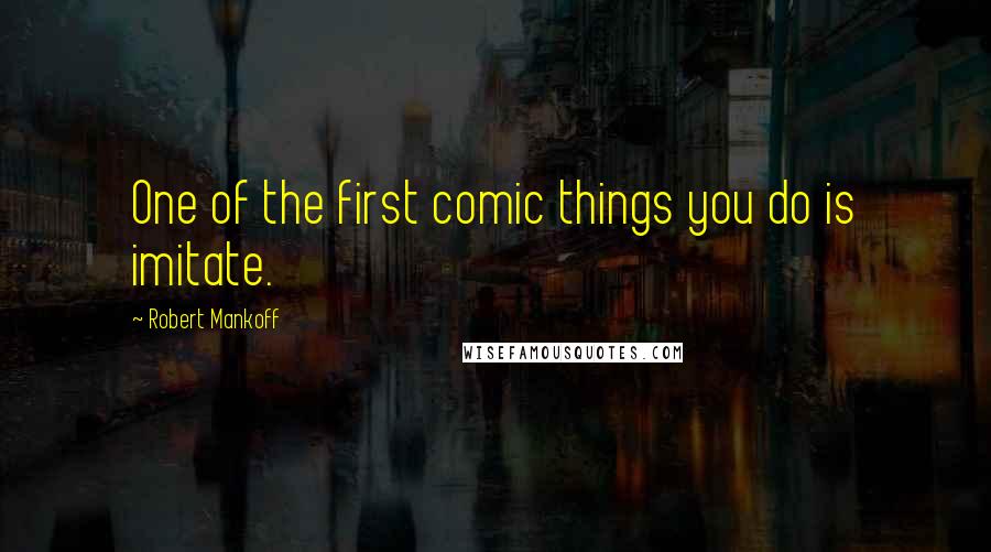 Robert Mankoff Quotes: One of the first comic things you do is imitate.