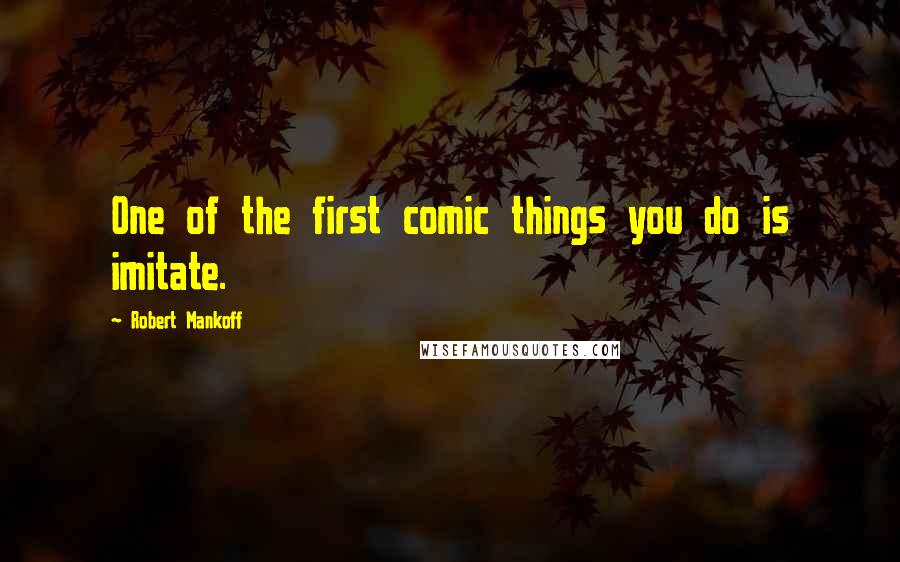 Robert Mankoff Quotes: One of the first comic things you do is imitate.
