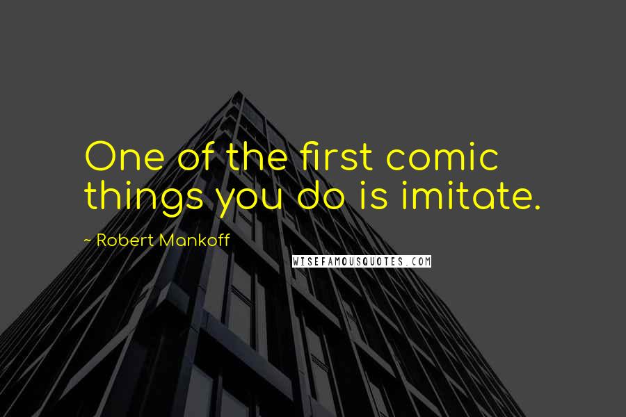 Robert Mankoff Quotes: One of the first comic things you do is imitate.