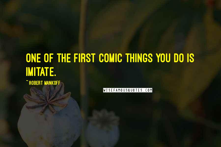 Robert Mankoff Quotes: One of the first comic things you do is imitate.