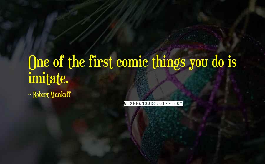 Robert Mankoff Quotes: One of the first comic things you do is imitate.