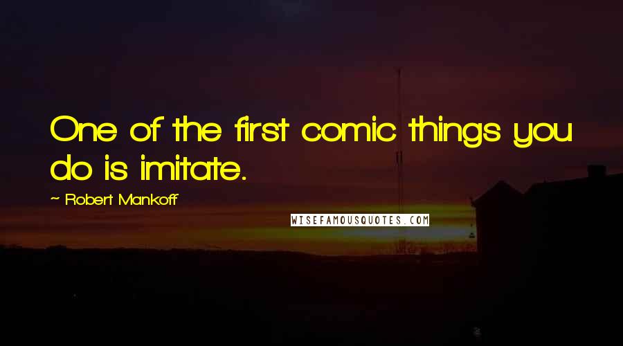 Robert Mankoff Quotes: One of the first comic things you do is imitate.