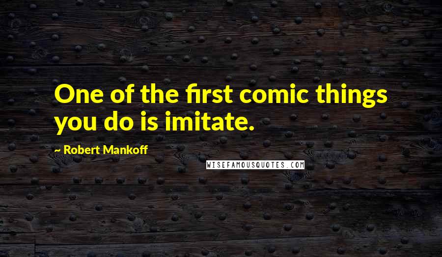 Robert Mankoff Quotes: One of the first comic things you do is imitate.