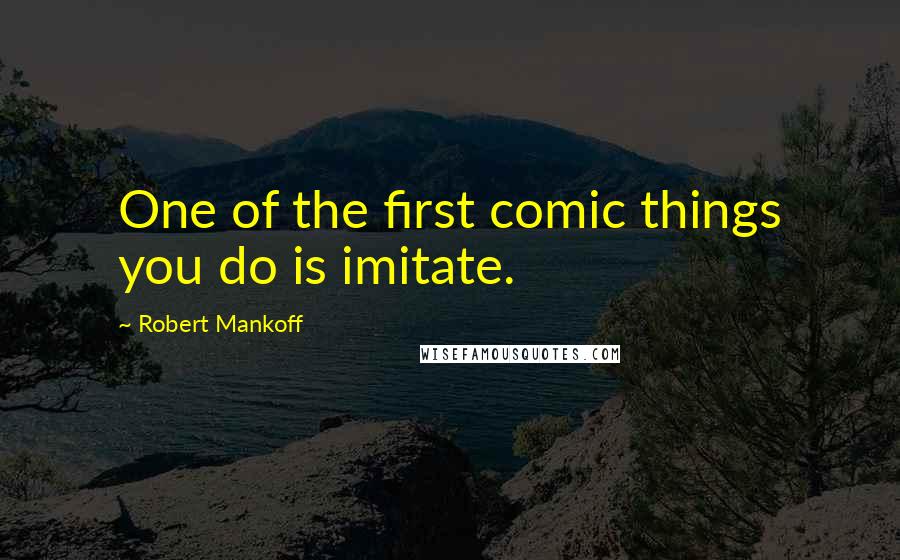 Robert Mankoff Quotes: One of the first comic things you do is imitate.