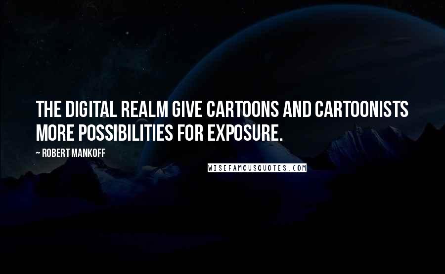 Robert Mankoff Quotes: The digital realm give cartoons and cartoonists more possibilities for exposure.