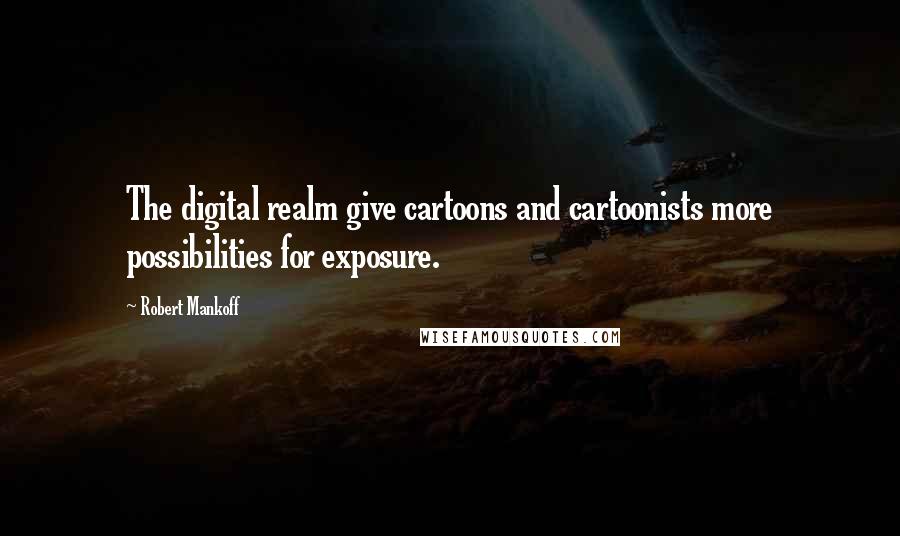 Robert Mankoff Quotes: The digital realm give cartoons and cartoonists more possibilities for exposure.