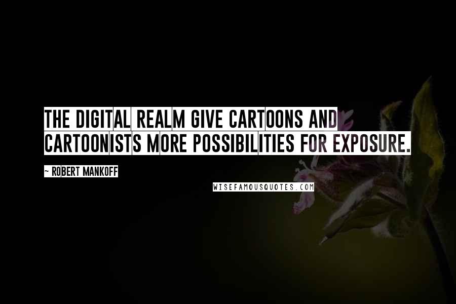 Robert Mankoff Quotes: The digital realm give cartoons and cartoonists more possibilities for exposure.