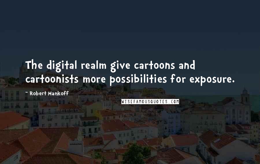 Robert Mankoff Quotes: The digital realm give cartoons and cartoonists more possibilities for exposure.