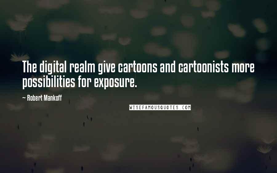 Robert Mankoff Quotes: The digital realm give cartoons and cartoonists more possibilities for exposure.