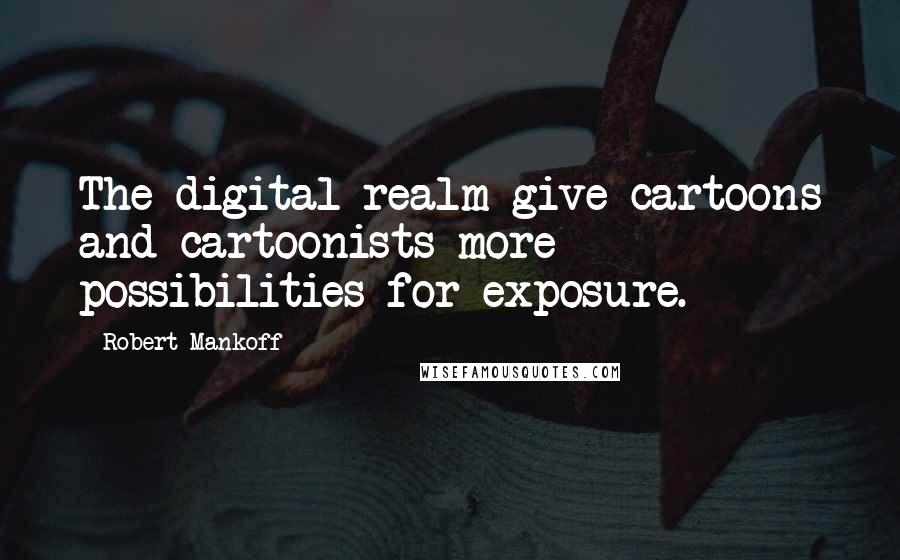 Robert Mankoff Quotes: The digital realm give cartoons and cartoonists more possibilities for exposure.
