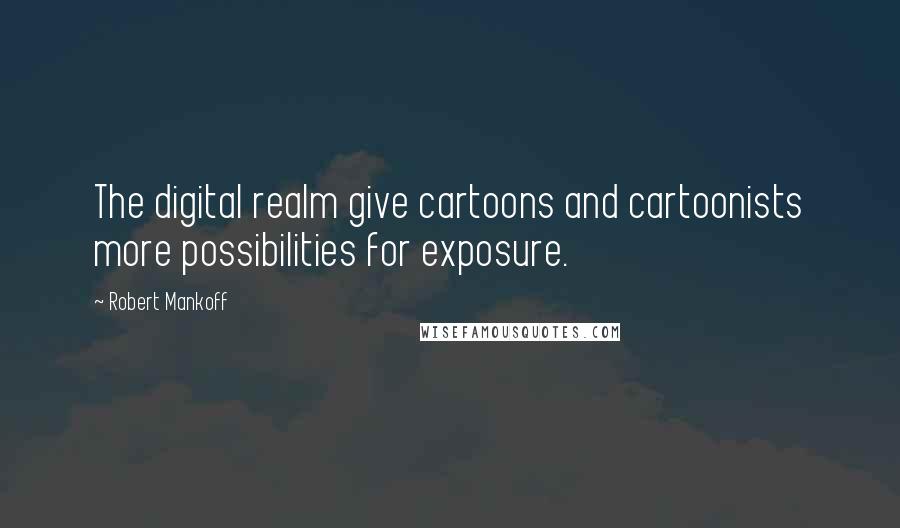 Robert Mankoff Quotes: The digital realm give cartoons and cartoonists more possibilities for exposure.