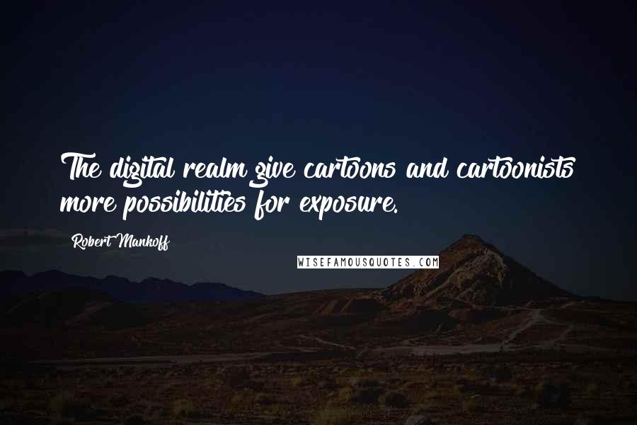 Robert Mankoff Quotes: The digital realm give cartoons and cartoonists more possibilities for exposure.