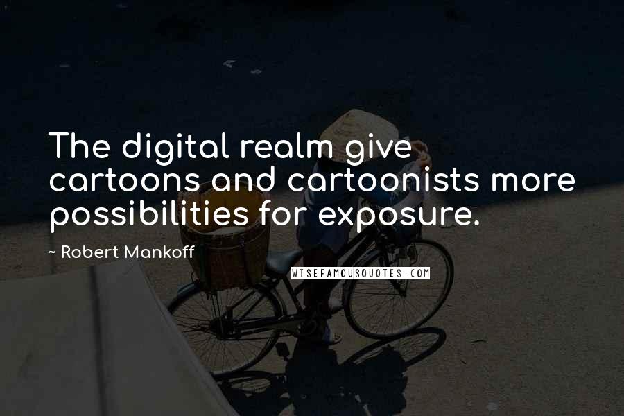 Robert Mankoff Quotes: The digital realm give cartoons and cartoonists more possibilities for exposure.