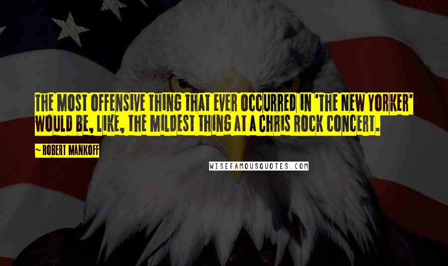 Robert Mankoff Quotes: The most offensive thing that ever occurred in 'The New Yorker' would be, like, the mildest thing at a Chris Rock concert.