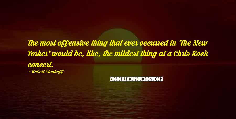 Robert Mankoff Quotes: The most offensive thing that ever occurred in 'The New Yorker' would be, like, the mildest thing at a Chris Rock concert.