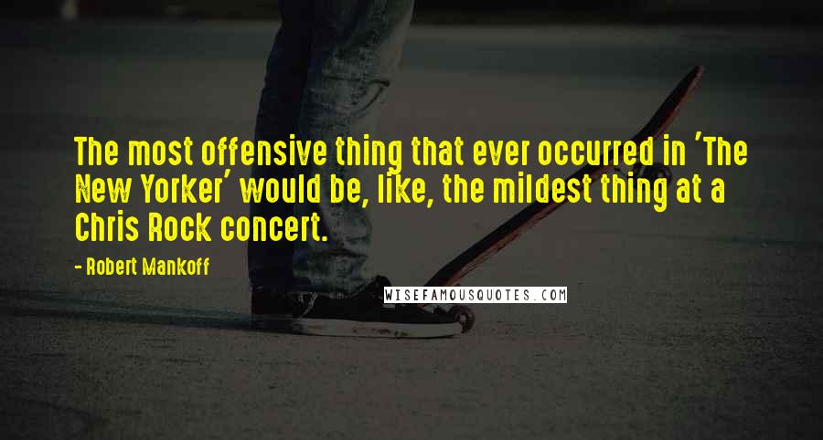 Robert Mankoff Quotes: The most offensive thing that ever occurred in 'The New Yorker' would be, like, the mildest thing at a Chris Rock concert.