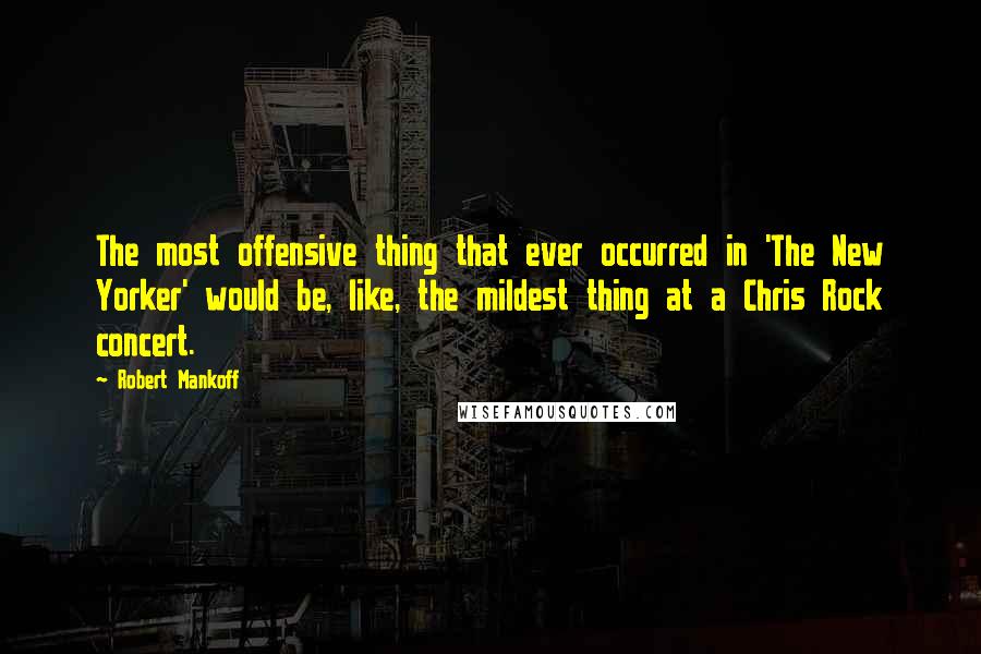 Robert Mankoff Quotes: The most offensive thing that ever occurred in 'The New Yorker' would be, like, the mildest thing at a Chris Rock concert.