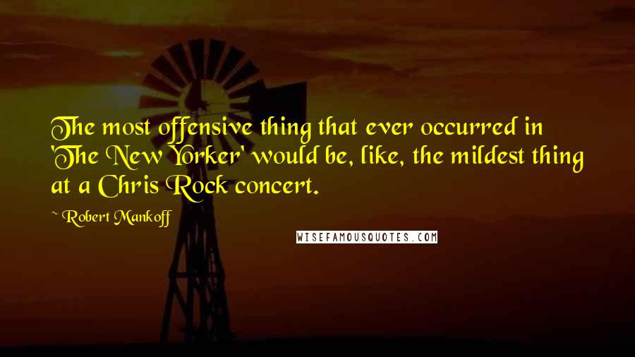 Robert Mankoff Quotes: The most offensive thing that ever occurred in 'The New Yorker' would be, like, the mildest thing at a Chris Rock concert.