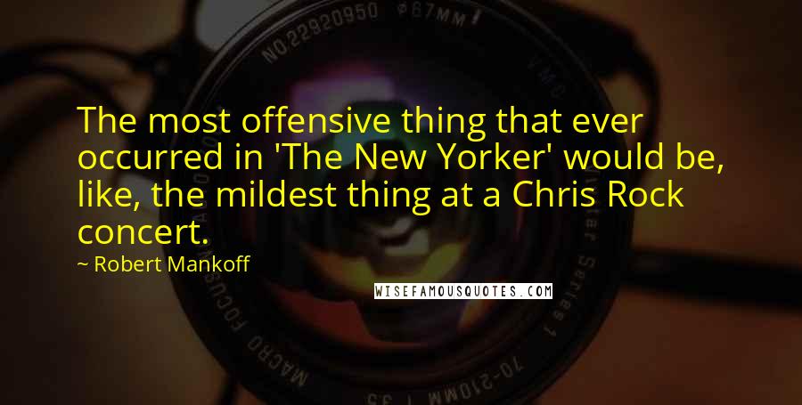 Robert Mankoff Quotes: The most offensive thing that ever occurred in 'The New Yorker' would be, like, the mildest thing at a Chris Rock concert.