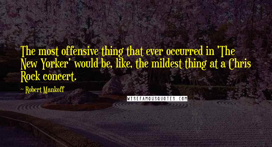 Robert Mankoff Quotes: The most offensive thing that ever occurred in 'The New Yorker' would be, like, the mildest thing at a Chris Rock concert.