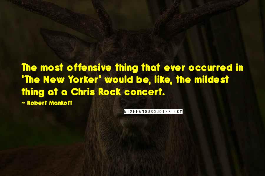 Robert Mankoff Quotes: The most offensive thing that ever occurred in 'The New Yorker' would be, like, the mildest thing at a Chris Rock concert.