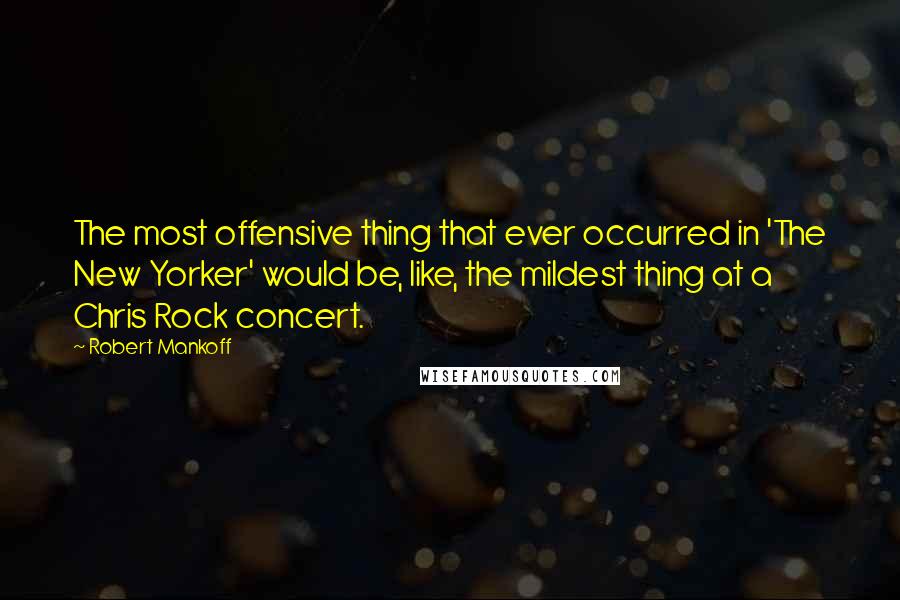 Robert Mankoff Quotes: The most offensive thing that ever occurred in 'The New Yorker' would be, like, the mildest thing at a Chris Rock concert.