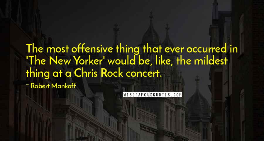 Robert Mankoff Quotes: The most offensive thing that ever occurred in 'The New Yorker' would be, like, the mildest thing at a Chris Rock concert.