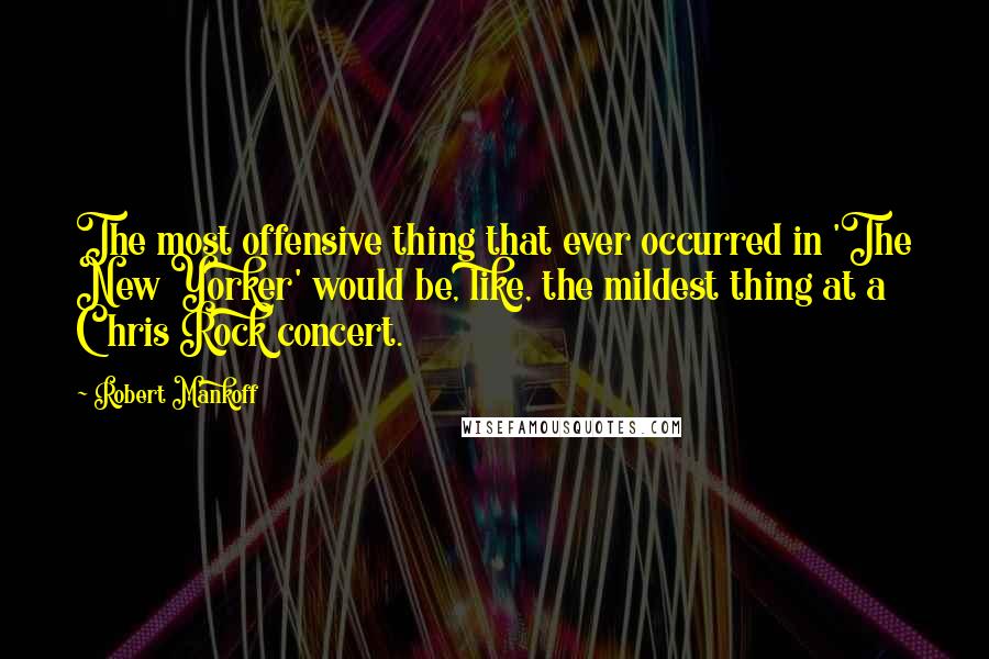 Robert Mankoff Quotes: The most offensive thing that ever occurred in 'The New Yorker' would be, like, the mildest thing at a Chris Rock concert.