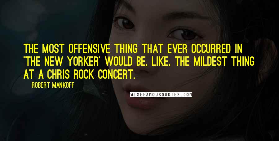 Robert Mankoff Quotes: The most offensive thing that ever occurred in 'The New Yorker' would be, like, the mildest thing at a Chris Rock concert.