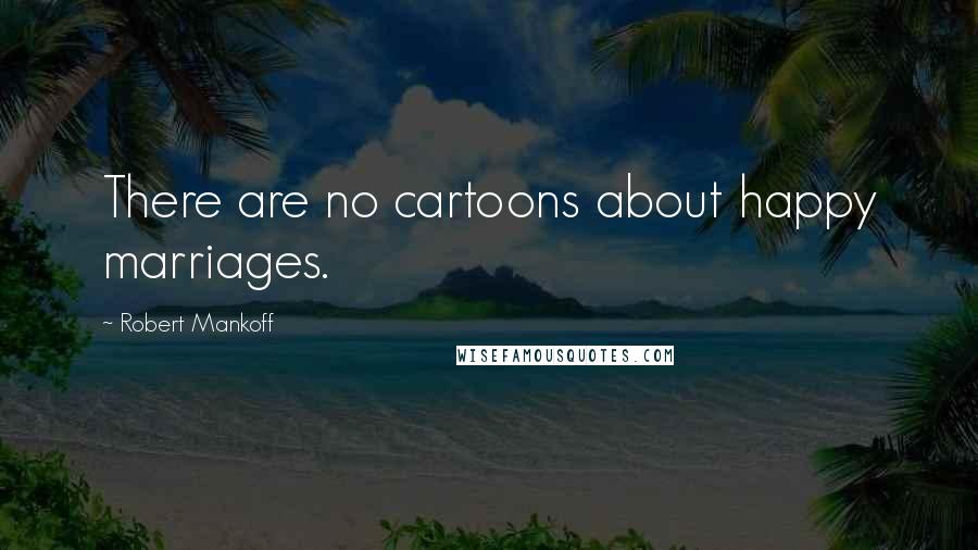 Robert Mankoff Quotes: There are no cartoons about happy marriages.