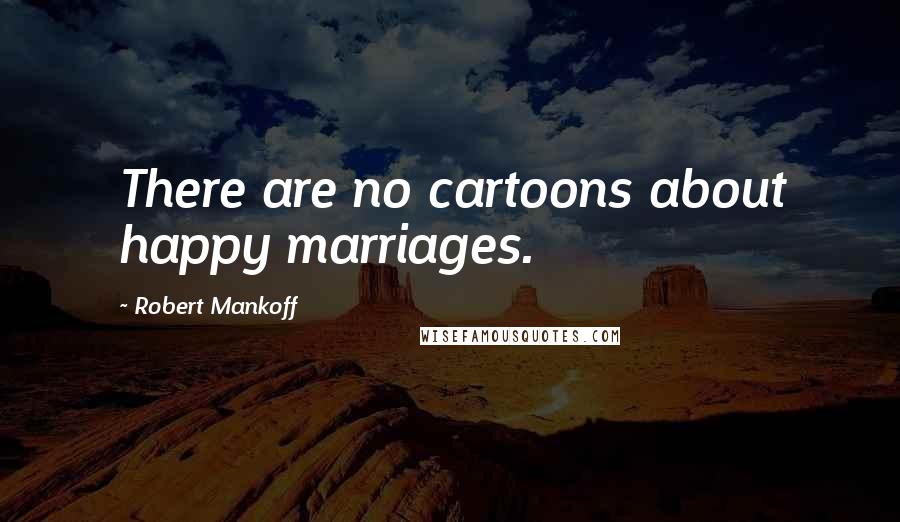 Robert Mankoff Quotes: There are no cartoons about happy marriages.