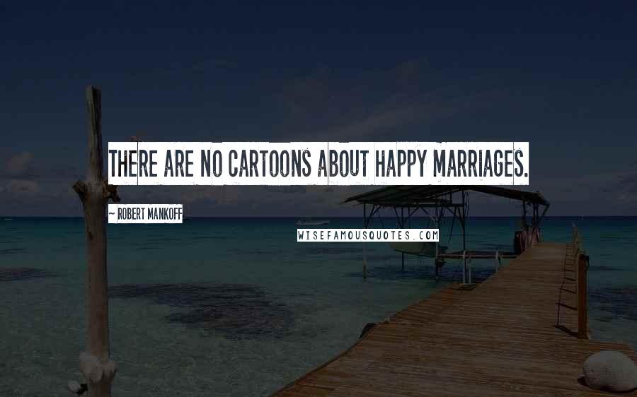 Robert Mankoff Quotes: There are no cartoons about happy marriages.