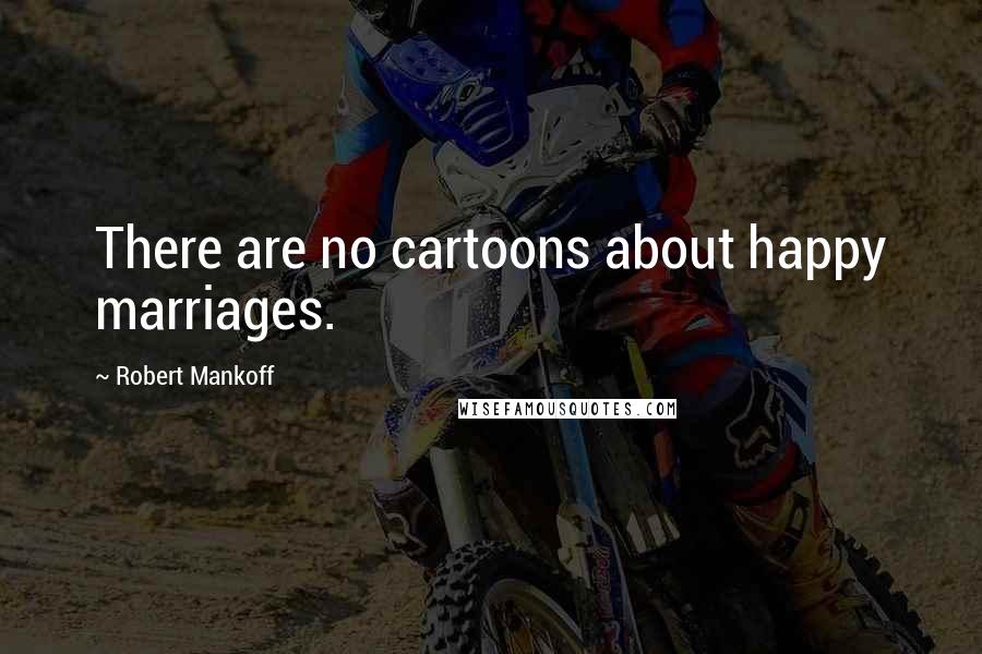 Robert Mankoff Quotes: There are no cartoons about happy marriages.