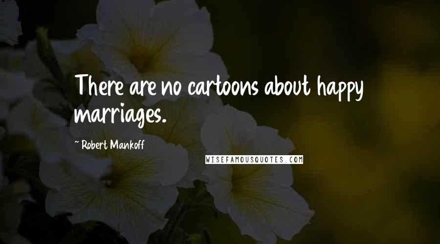 Robert Mankoff Quotes: There are no cartoons about happy marriages.