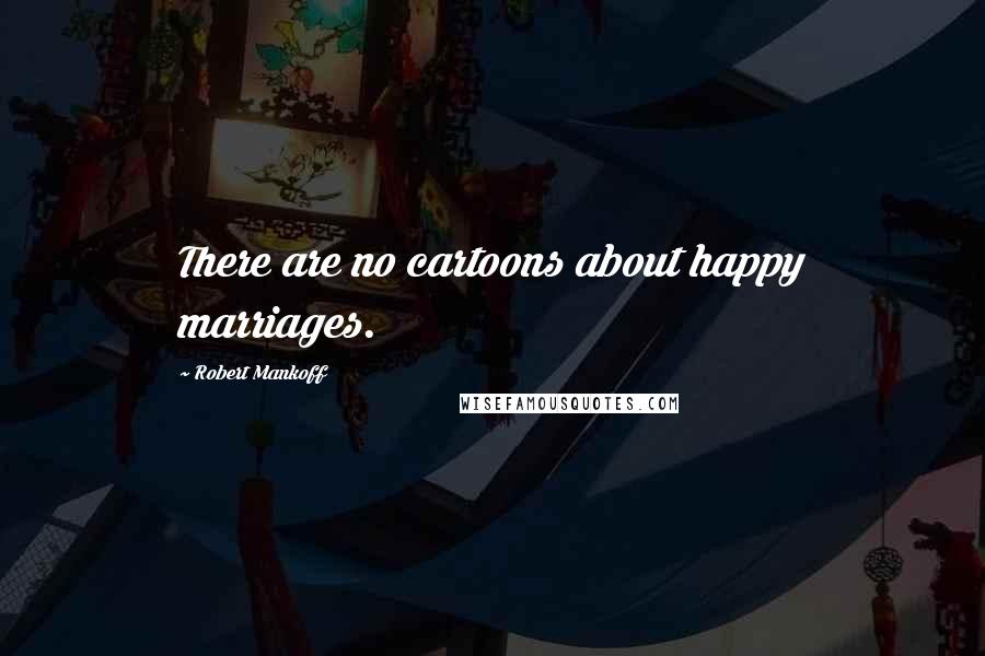 Robert Mankoff Quotes: There are no cartoons about happy marriages.