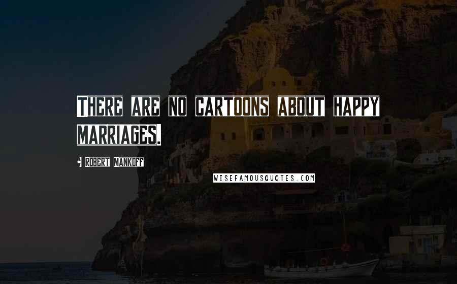 Robert Mankoff Quotes: There are no cartoons about happy marriages.