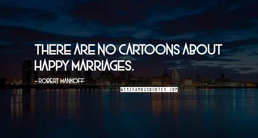 Robert Mankoff Quotes: There are no cartoons about happy marriages.